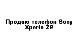  Продаю телефон Sony Xperia Z2